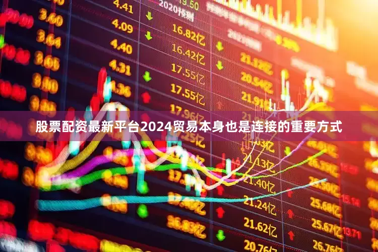股票配资最新平台2024贸易本身也是连接的重要方式