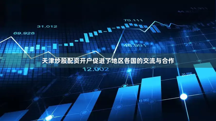 天津炒股配资开户促进了地区各国的交流与合作