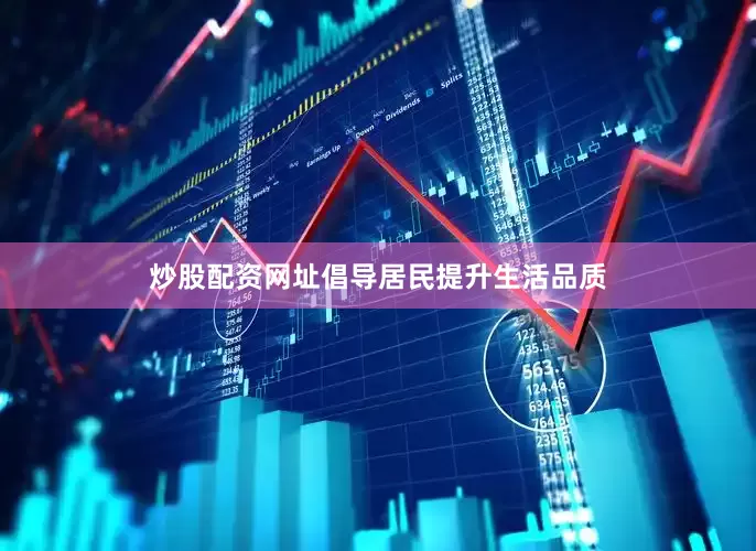 炒股配资网址倡导居民提升生活品质