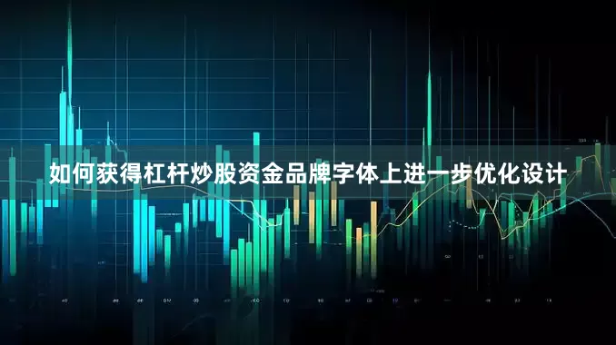 如何获得杠杆炒股资金品牌字体上进一步优化设计