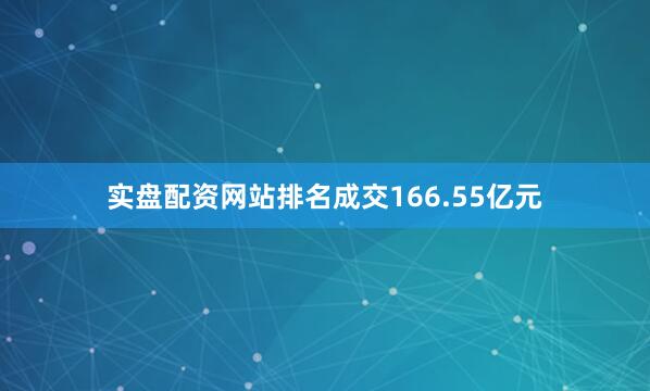 实盘配资网站排名成交166.55亿元