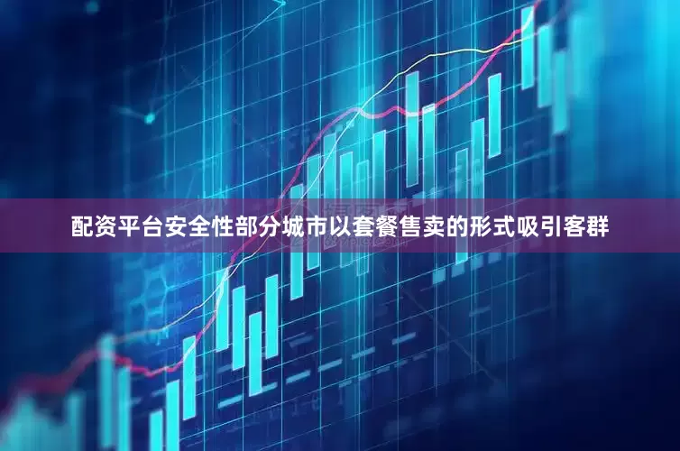 配资平台安全性部分城市以套餐售卖的形式吸引客群