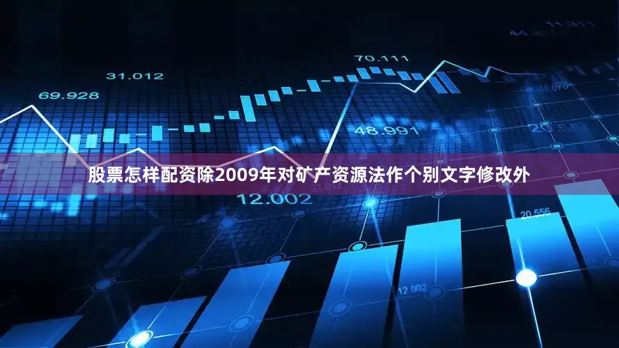 股票怎样配资除2009年对矿产资源法作个别文字修改外