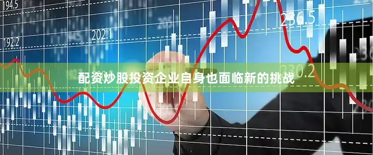 配资炒股投资企业自身也面临新的挑战
