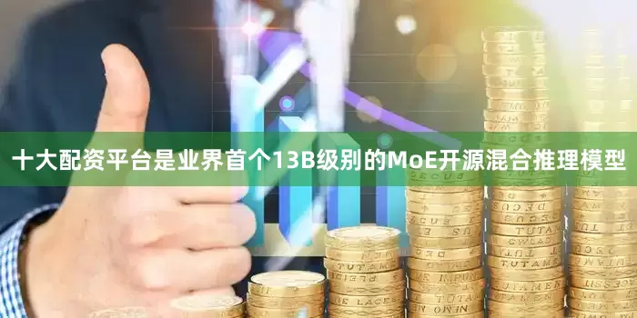 十大配资平台是业界首个13B级别的MoE开源混合推理模型