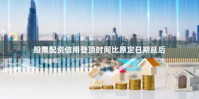 股票配资信用登顶时间比原定日期延后