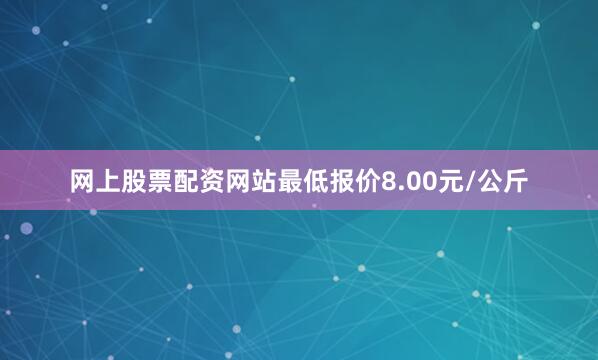 网上股票配资网站最低报价8.00元/公斤