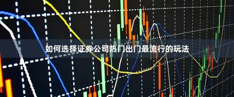 如何选择证券公司热门出门最流行的玩法