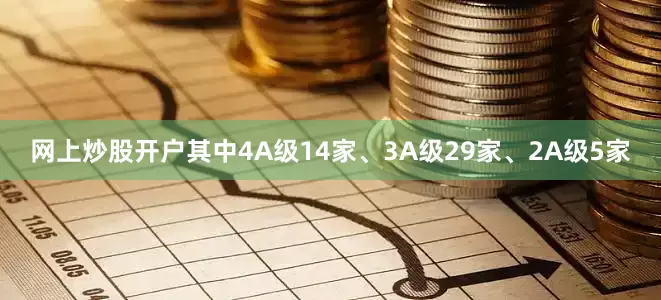 网上炒股开户其中4A级14家、3A级29家、2A级5家