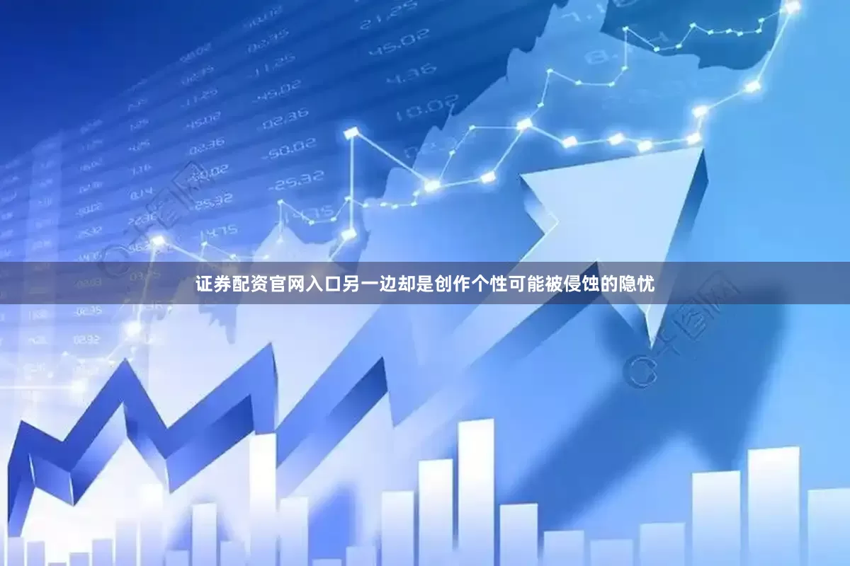 证券配资官网入口另一边却是创作个性可能被侵蚀的隐忧