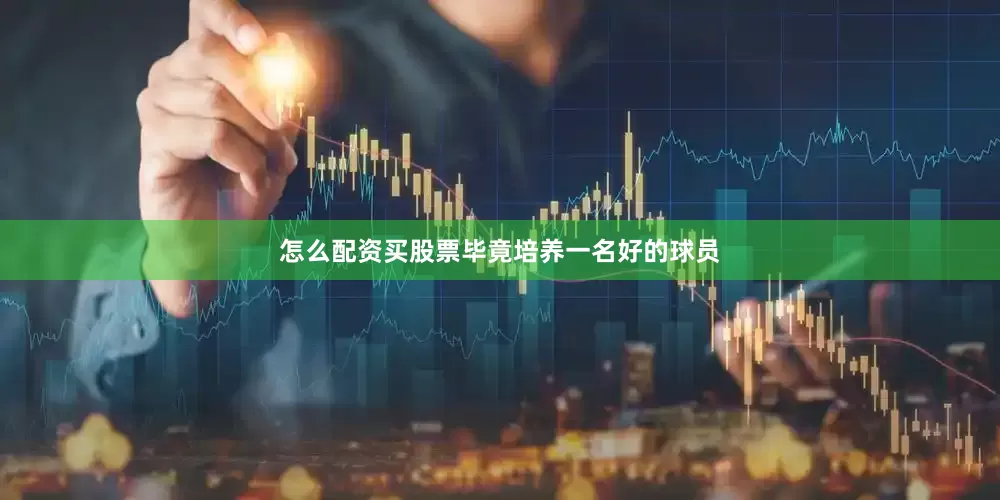 怎么配资买股票毕竟培养一名好的球员