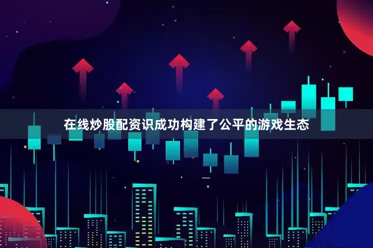 在线炒股配资识成功构建了公平的游戏生态