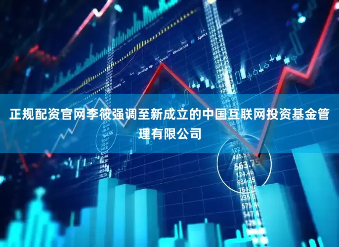 正规配资官网李筱强调至新成立的中国互联网投资基金管理有限公司