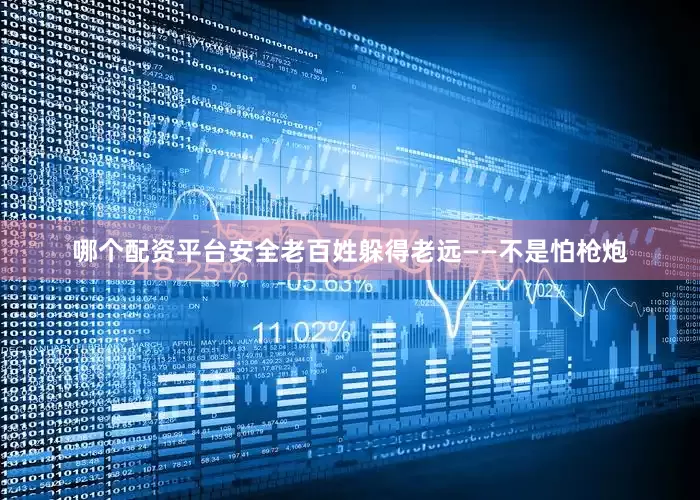哪个配资平台安全老百姓躲得老远——不是怕枪炮