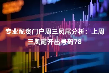 专业配资门户　　周三凤尾分析：上周三凤尾开出号码78