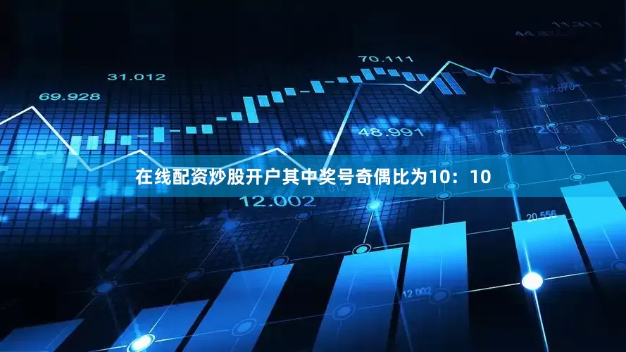 在线配资炒股开户其中奖号奇偶比为10：10