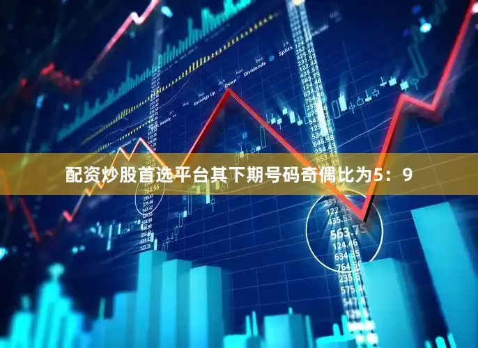 配资炒股首选平台其下期号码奇偶比为5：9