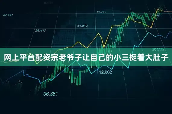 网上平台配资宗老爷子让自己的小三挺着大肚子