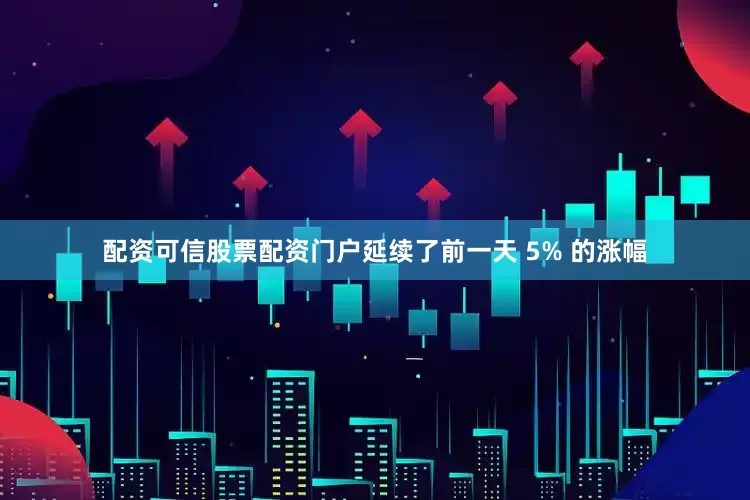 配资可信股票配资门户延续了前一天 5% 的涨幅