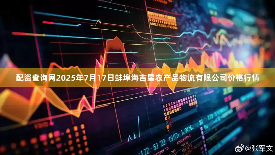 配资查询网2025年7月17日蚌埠海吉星农产品物流有限公司价格行情