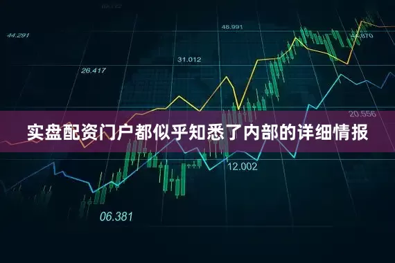 实盘配资门户都似乎知悉了内部的详细情报