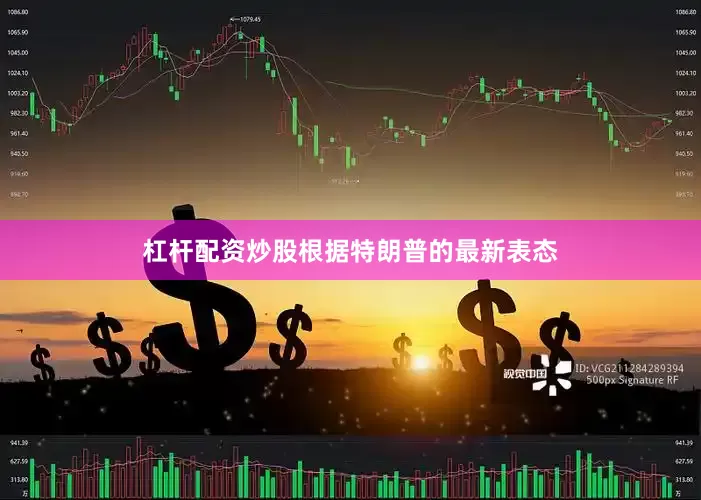 杠杆配资炒股根据特朗普的最新表态