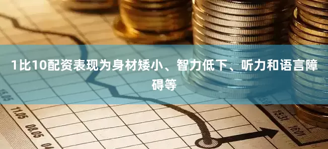 1比10配资表现为身材矮小、智力低下、听力和语言障碍等