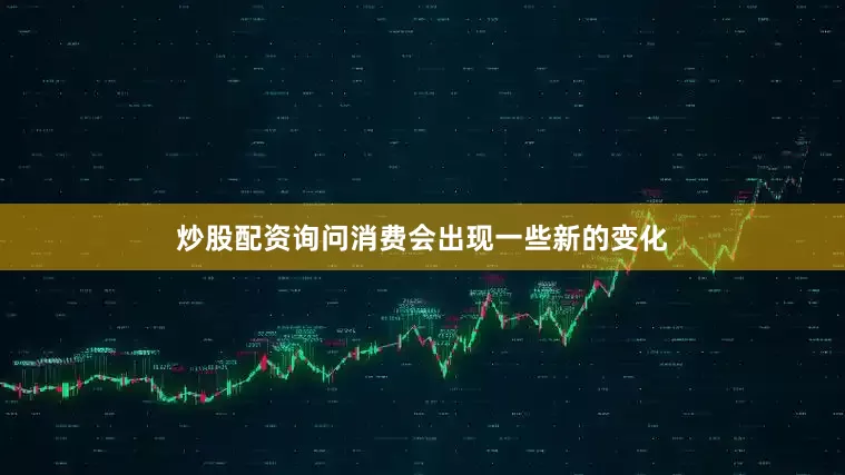 炒股配资询问消费会出现一些新的变化