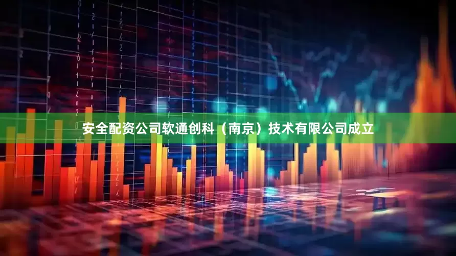 安全配资公司软通创科（南京）技术有限公司成立