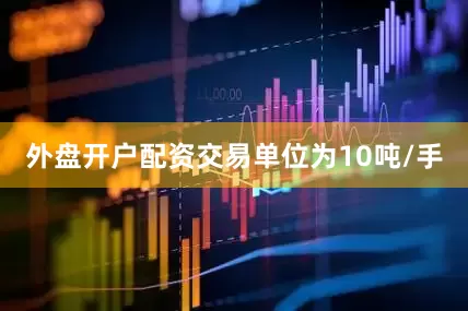 外盘开户配资交易单位为10吨/手