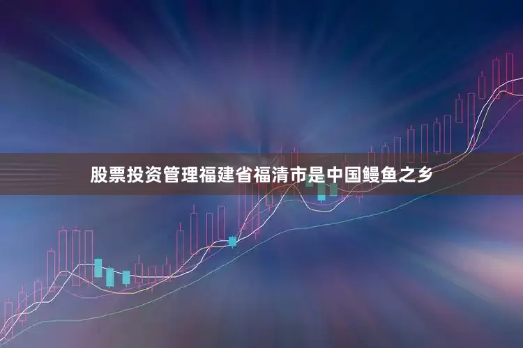 股票投资管理　　福建省福清市是中国鳗鱼之乡