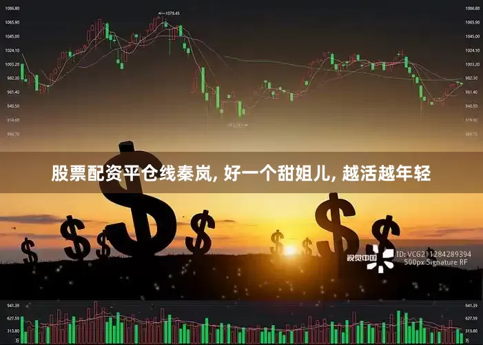 股票配资平仓线秦岚, 好一个甜姐儿, 越活越年轻