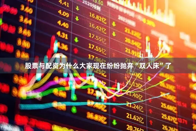 股票与配资为什么大家现在纷纷抛弃“双人床”了