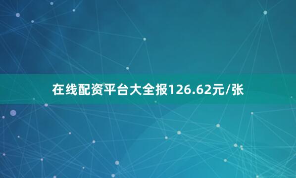 在线配资平台大全报126.62元/张