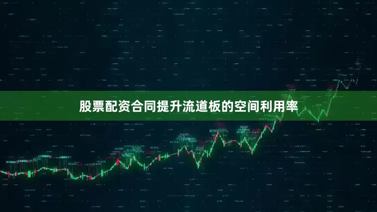 股票配资合同提升流道板的空间利用率