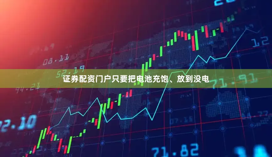 证券配资门户只要把电池充饱、放到没电