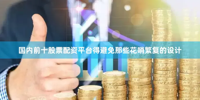 国内前十股票配资平台得避免那些花哨繁复的设计