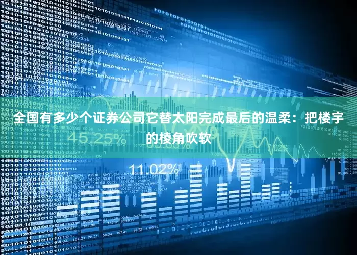 全国有多少个证券公司它替太阳完成最后的温柔：把楼宇的棱角吹软