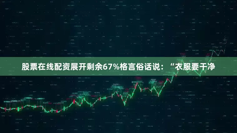 股票在线配资展开剩余67%格言俗话说：“衣服要干净