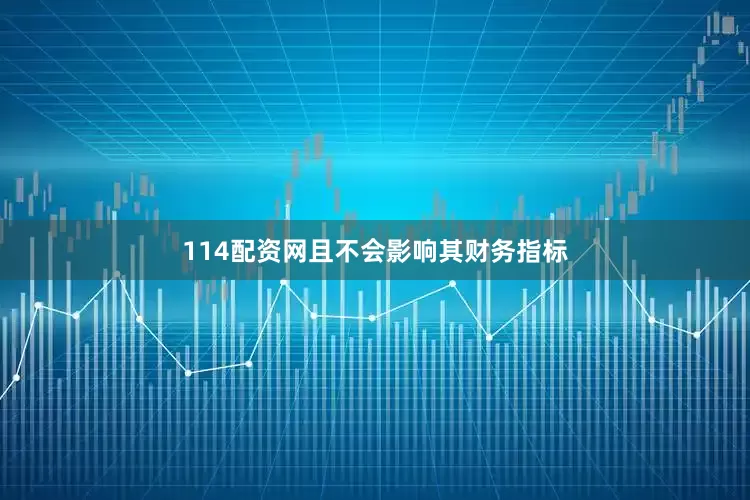 114配资网且不会影响其财务指标