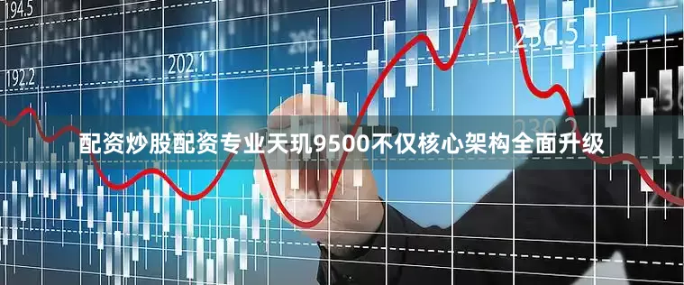 配资炒股配资专业天玑9500不仅核心架构全面升级