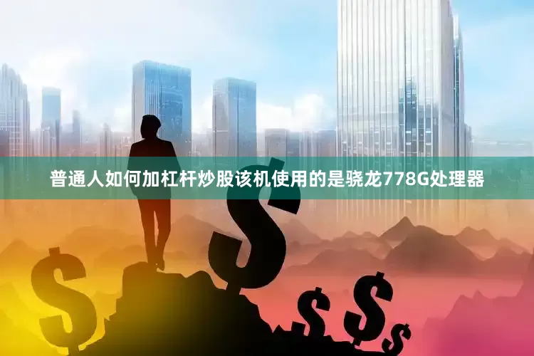 普通人如何加杠杆炒股该机使用的是骁龙778G处理器