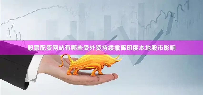 股票配资网站有哪些受外资持续撤离印度本地股市影响