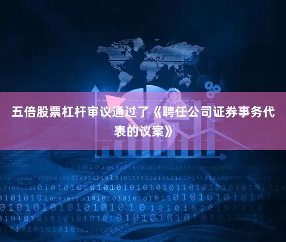 五倍股票杠杆审议通过了《聘任公司证券事务代表的议案》