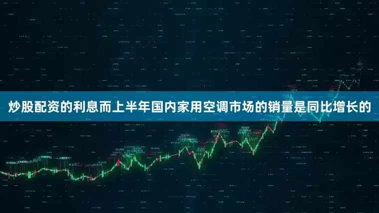 炒股配资的利息而上半年国内家用空调市场的销量是同比增长的