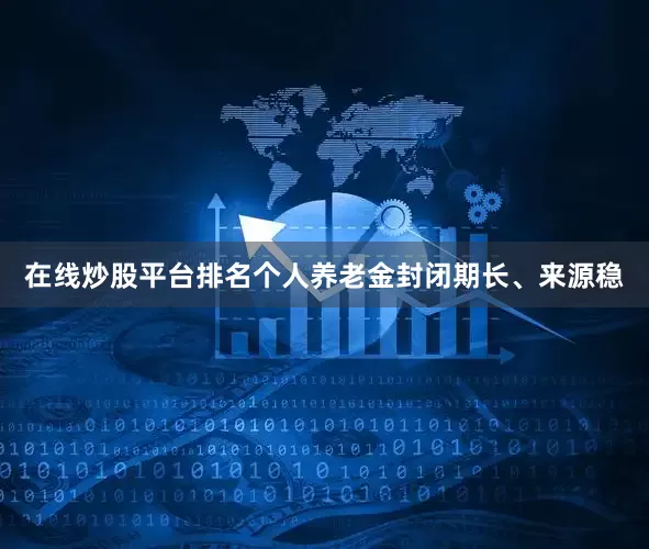 在线炒股平台排名个人养老金封闭期长、来源稳