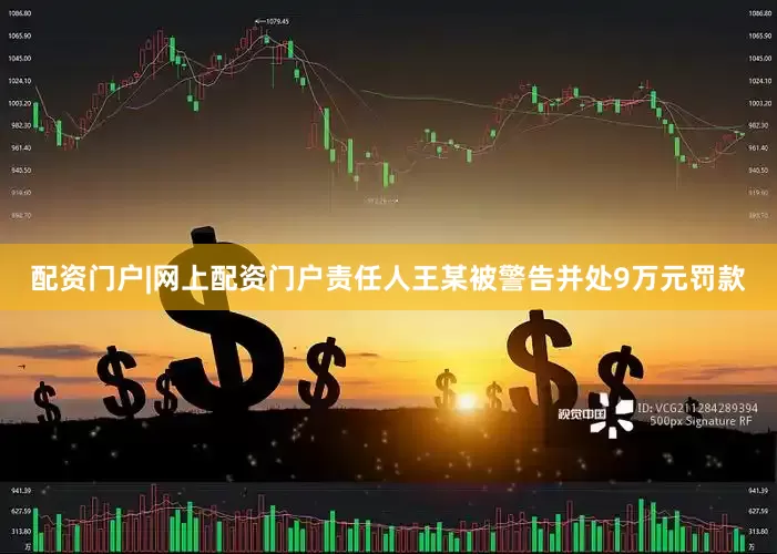 配资门户|网上配资门户责任人王某被警告并处9万元罚款