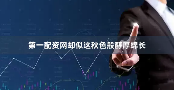 第一配资网却似这秋色般醇厚绵长
