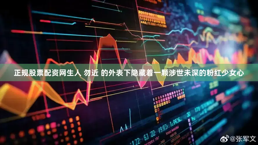 正规股票配资网生人 勿近 的外表下隐藏着一颗涉世未深的粉红少女心