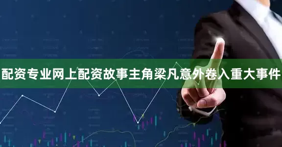 配资专业网上配资故事主角梁凡意外卷入重大事件